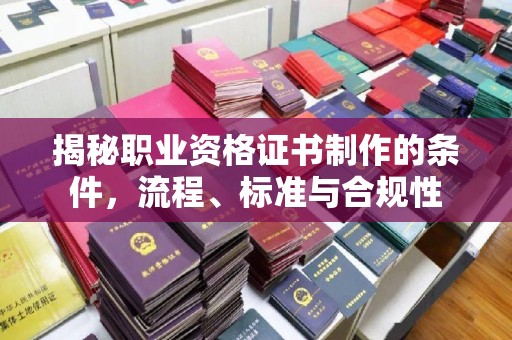 平谷揭秘职业资格证书制作的条件，流程、标准与合规性